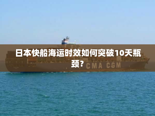 日本快船海运时效如何突破10天瓶颈? 日本快船海运时效如何突破10天瓶颈?