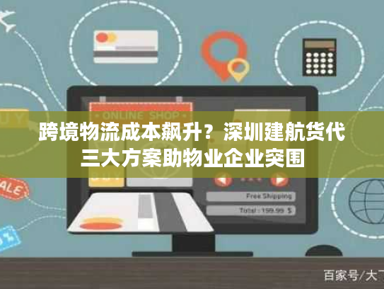 跨境物流成本飙升？深圳建航货代三大方案助物业企业突围