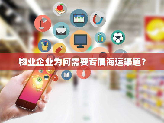 物业企业为何需要专属海运渠道？