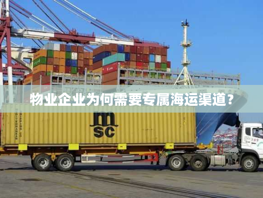 物业企业为何需要专属海运渠道？