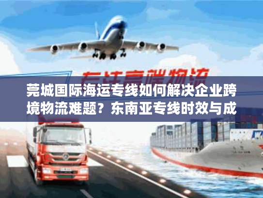 莞城国际海运专线如何解决企业跨境物流难题？东南亚专线时效与成本全解析