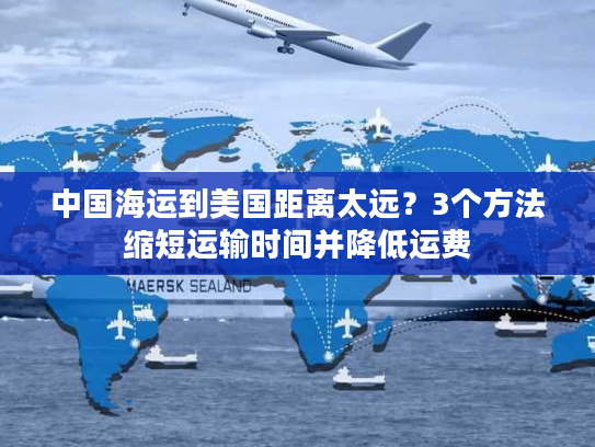 中国海运到美国距离太远?3个方法缩短运输时间并降低运费 中国海运到美国距离太远?3个方法缩短运输时间并降低运费
