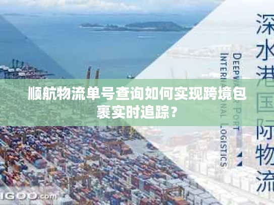 顺航物流单号查询如何实现跨境包裹实时追踪？