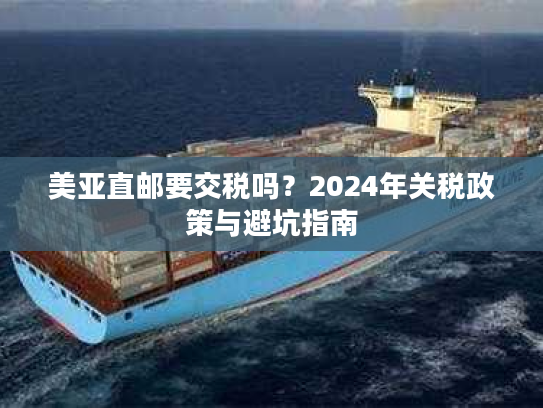 美亚直邮要交税吗？2024年关税政策与避坑指南