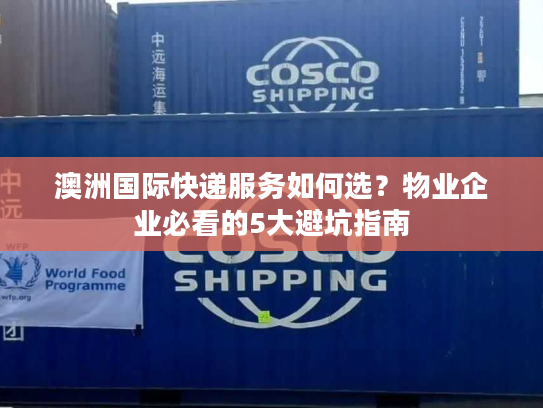 澳洲国际快递服务如何选？物业企业必看的5大避坑指南