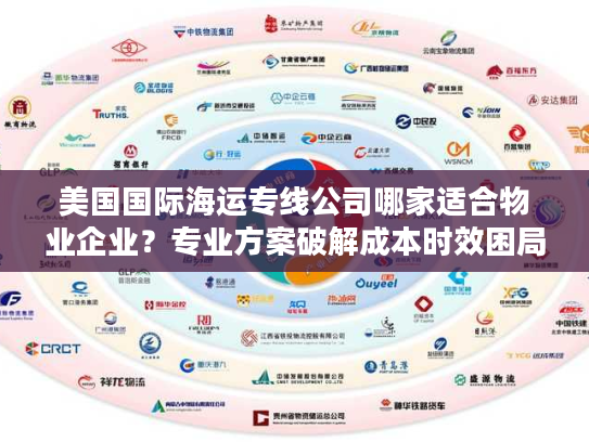美国国际海运专线公司哪家适合物业企业？专业方案破解成本时效困局
