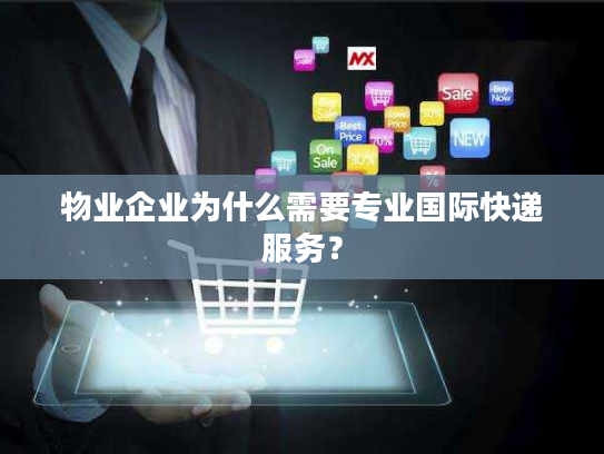 物业企业为什么需要专业国际快递服务？