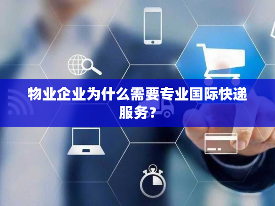 物业企业为什么需要专业国际快递服务？