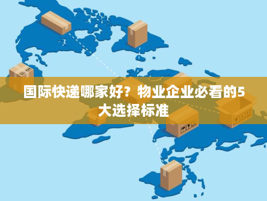 国际快递哪家好？物业企业必看的5大选择标准
