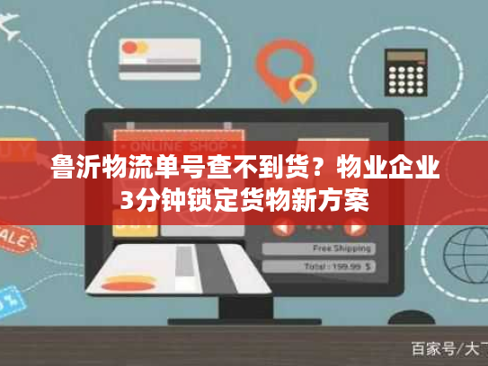 鲁沂物流单号查不到货？物业企业3分钟锁定货物新方案