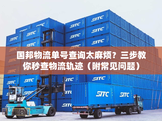 国邦物流单号查询太麻烦？三步教你秒查物流轨迹（附常见问题）