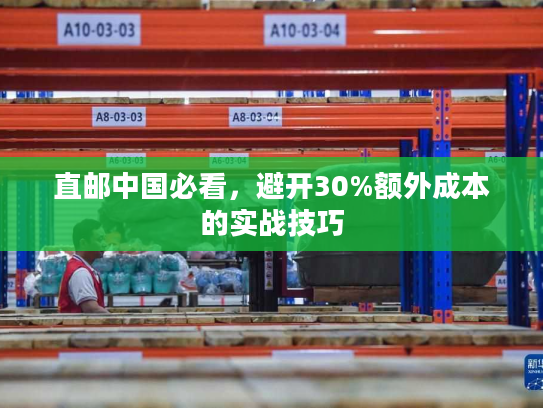 直邮中国必看，避开30%额外成本的实战技巧
