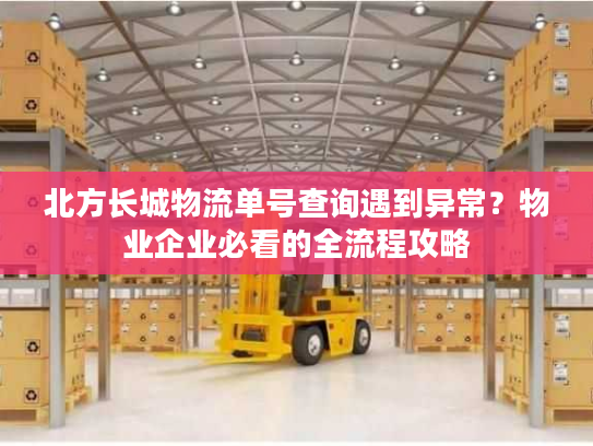北方长城物流单号查询遇到异常？物业企业必看的全流程攻略