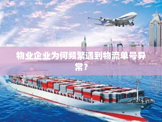 物业企业为何频繁遇到物流单号异常？