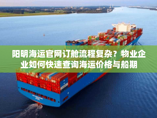 阳明海运官网订舱流程复杂？物业企业如何快速查询海运价格与船期