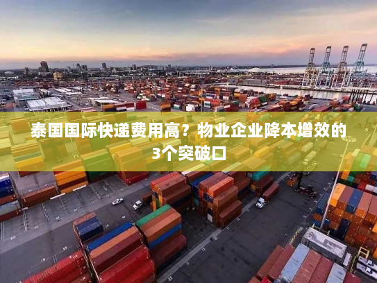 泰国国际快递费用高？物业企业降本增效的3个突破口