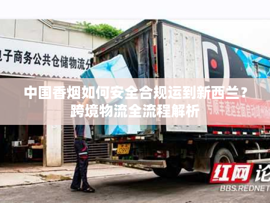 中国香烟如何安全合规运到新西兰？跨境物流全流程解析