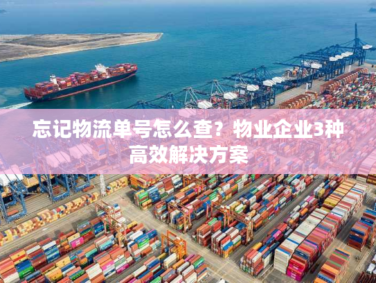 忘记物流单号怎么查？物业企业3种高效解决方案