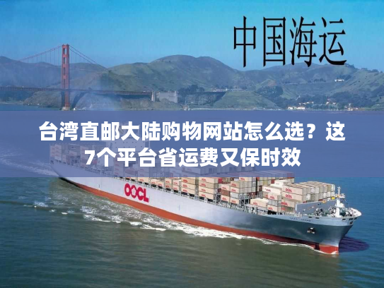 台湾直邮大陆购物网站怎么选?这7个平台省运费又保时效 台湾直邮大陆购物网站怎么选?这7个平台省运费又保时效