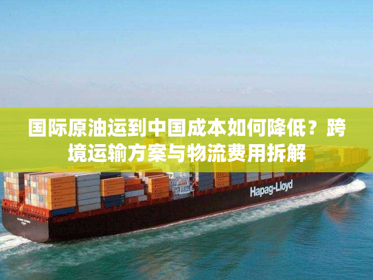 国际原油运到中国成本如何降低？跨境运输方案与物流费用拆解