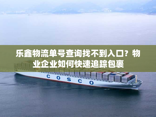 乐鑫物流单号查询找不到入口？物业企业如何快速追踪包裹