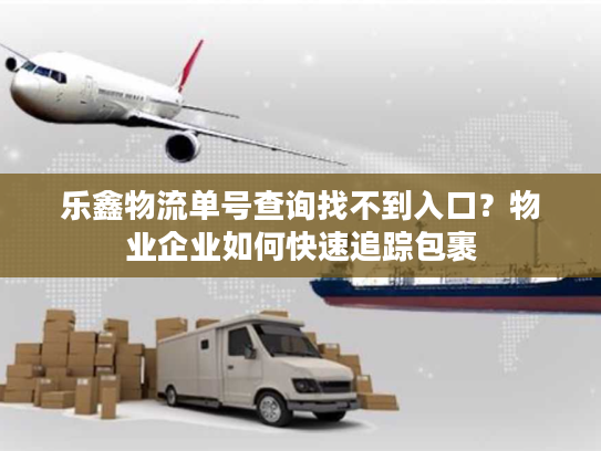 乐鑫物流单号查询找不到入口？物业企业如何快速追踪包裹