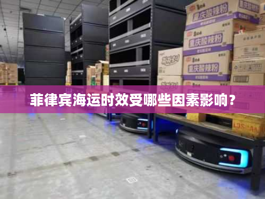 菲律宾海运时效受哪些因素影响? 菲律宾海运时效受哪些因素影响?