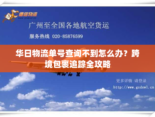 华日物流单号查询不到怎么办?跨境包裹追踪全攻略 华日物流单号查询不到怎么办?跨境包裹追踪全攻略