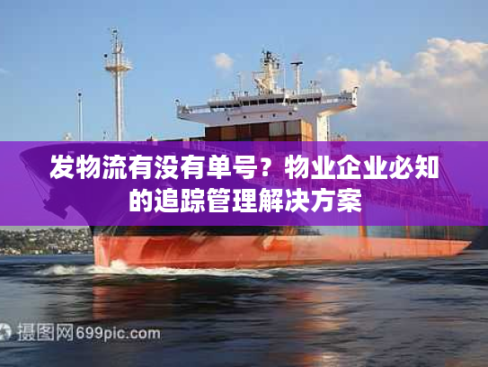发物流有没有单号？物业企业必知的追踪管理解决方案