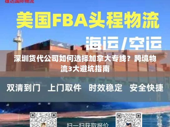 深圳货代公司如何选择加拿大专线？跨境物流3大避坑指南