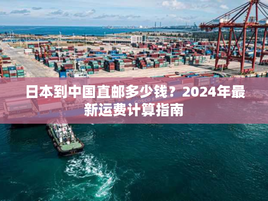 日本到中国直邮多少钱？2024年最新运费计算指南