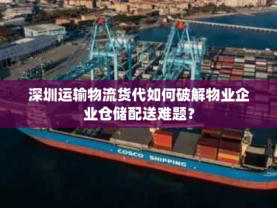 深圳运输物流货代如何破解物业企业仓储配送难题？