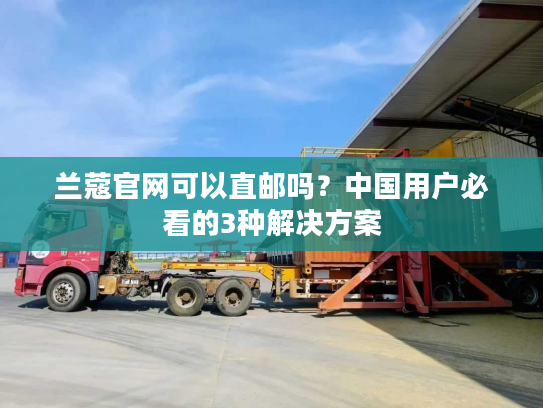 兰蔻官网可以直邮吗？中国用户必看的3种解决方案