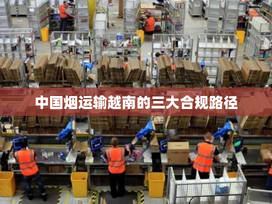 中国烟运输越南的三大合规路径