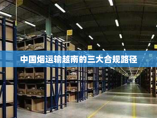 中国烟运输越南的三大合规路径