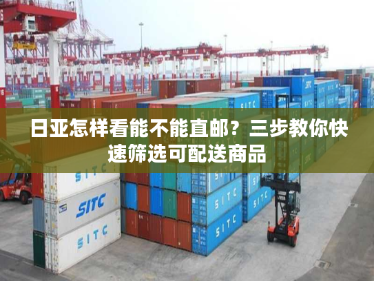 日亚怎样看能不能直邮？三步教你快速筛选可配送商品