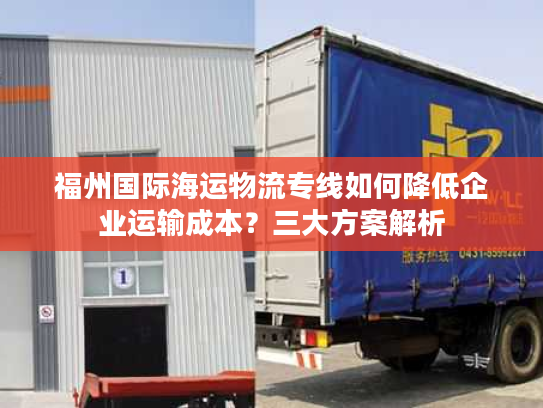 福州国际海运物流专线如何降低企业运输成本？三大方案解析