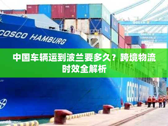 中国车辆运到波兰要多久？跨境物流时效全解析