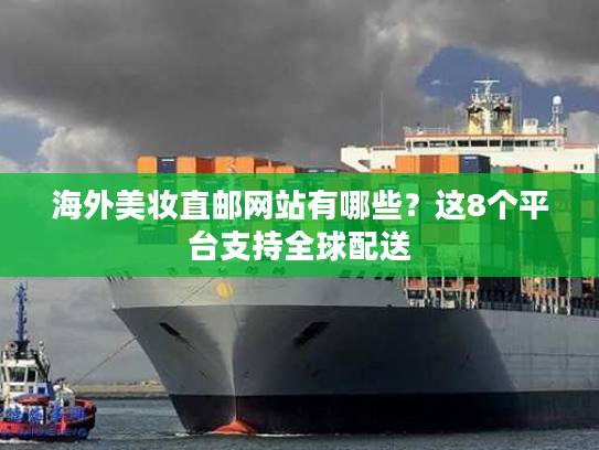 海外美妆直邮网站有哪些？这8个平台支持全球配送