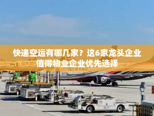 快递空运有哪几家？这6家龙头企业值得物业企业优先选择