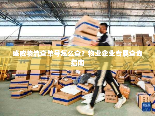 盛威物流查单号怎么查？物业企业专属查询指南