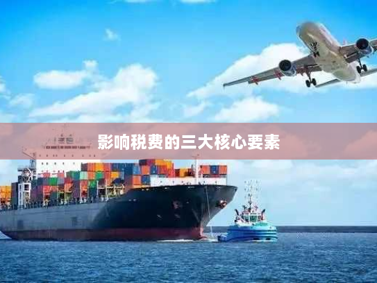 影响税费的三大核心要素 影响税费的三大核心要素