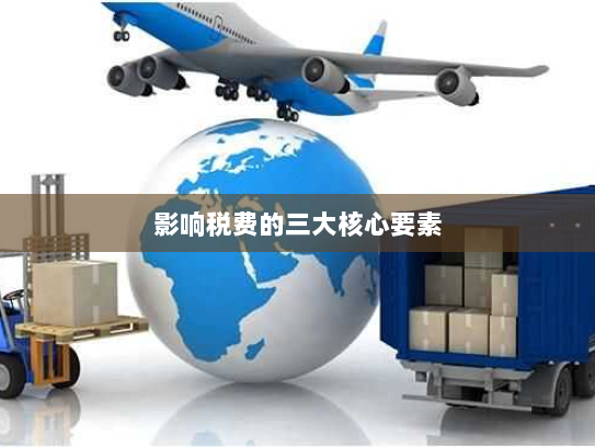 影响税费的三大核心要素 影响税费的三大核心要素