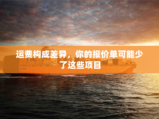 运费构成差异,你的报价单可能少了这些项目 运费构成差异,你的报价单可能少了这些项目