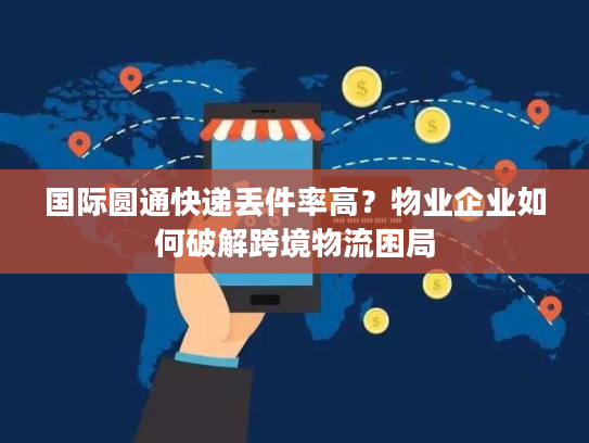 国际圆通快递丢件率高？物业企业如何破解跨境物流困局