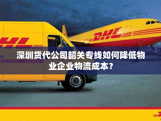 深圳货代公司韶关专线如何降低物业企业物流成本？
