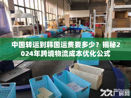 中国转运到韩国运费要多少？揭秘2024年跨境物流成本优化公式