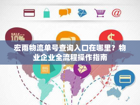 宏雨物流单号查询入口在哪里？物业企业全流程操作指南