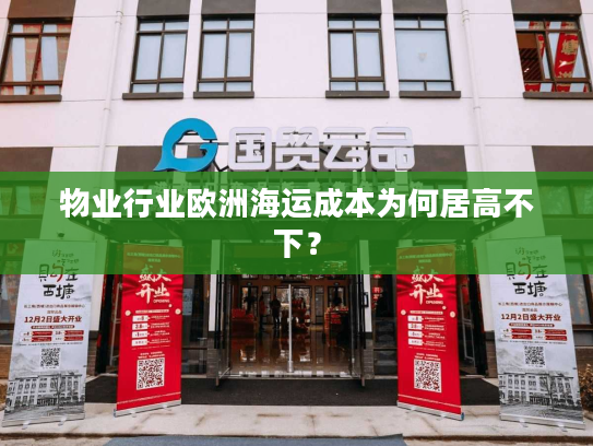物业行业欧洲海运成本为何居高不下？
