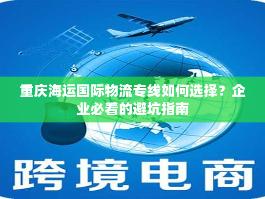 重庆海运国际物流专线如何选择？企业必看的避坑指南